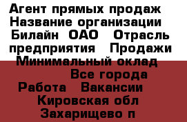 Агент прямых продаж › Название организации ­ Билайн, ОАО › Отрасль предприятия ­ Продажи › Минимальный оклад ­ 15 000 - Все города Работа » Вакансии   . Кировская обл.,Захарищево п.